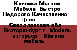 Клиника Мягкой Мебели. Быстро.Недорого.Качественно. › Цена ­ 1 000 - Свердловская обл., Екатеринбург г. Мебель, интерьер » Мягкая мебель   